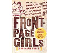 Front-Page Girls: Women Journalists in American Culture and Fiction, 1880-1930
