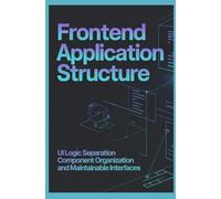 FRONTEND APPLICATION STRUCTURE: UI Logic Separation Component Organization and Maintainable Interfaces (Software Design & Application Structure)