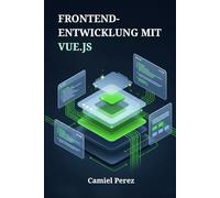 Frontend-Entwicklung mit Vue.js: Der umfassende Leitfaden zur Erstellung moderner, reaktiver Web-Schnittstellen von Grund auf