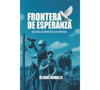 FRONTERA DE ESPERANZA: HISTORIAS DE MIGRANTES QUE IMPACTAN