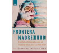 Frontera Madre(hood): Brown Mothers Challenging Oppression and Transborder Violence at the U.S.-Mexico Border (The Feminist Wire Books)