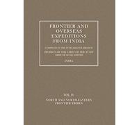 Frontier And Overseas Expeditions From India: Volume Iv North And North-Eastern Frontier Tribes: Frontier And Overseas Expeditions From India: Volume Iv North And North-Eastern Frontier Tribes: v. 4