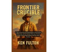 Frontier Crucible: A Tale of Survival and Redemption in the Arizona Wilderness: Armie Hammer Stars as a Former Soldier Confronting Outlaws and the Harsh Frontier