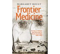 Frontier Medicine: Stories of illness and survival in South Australia 1836 - 1856