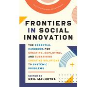 Frontiers in Social Innovation : The Essential Handbook for Creating, Deploying, and Sustaining Creative Solutions to Systemic Problems