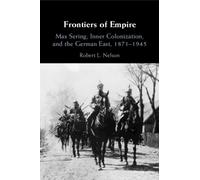 Frontiers of Empire : Max Sering, Inner Colonization, and the German East, 1871-1945