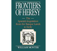 Frontiers of Heresy: The Spanish Inquisition from the Basque Lands to Sicily (Cambridge Studies in Early Modern History)