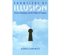 Frontiers Of Illusion: Science, Technology, and the Politics of Progress