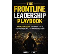 Frontline Leadership Playbook: A Practical Guide to Running Shifts, Leading Operators, and Driving Performance on the Plant Floor