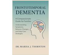 FRONTOTEMPORAL DEMENTIA: A Compassionate Guide for Families: Understanding Symptoms, Behavior Changes, and Daily Care Strategies