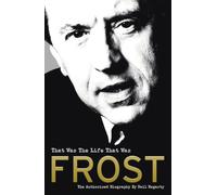 Frost: That Was The Life That Was: The Authorised Biography