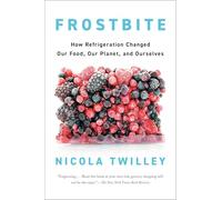 Frostbite: How Refrigeration Changed Our Food, Our Planet, and Ourselve
