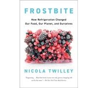 Frostbite : How Refrigeration Changed Our Food, Our Planet, and Ourselve