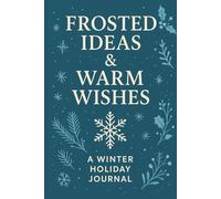 Frosted Ideas & Warm Wishes: A Winter Holiday Journal & Christmas Notebook for Notes, Gratitude, and Festive Reflection