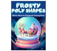 Frosty Poly Shapes: Winter Objects Polygonal Coloring Book: Discover the Beauty of Winter in Geometric Form: A Polygonal Coloring Adventure. Celebrate ... Polygonal Designs of Beloved Winter Objects.
