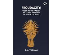 Froudacity; West Indian Fables By James Anthony Froude Explained