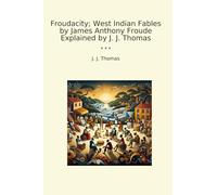 Froudacity; West Indian Fables by James Anthony Froude Explained by J. J. Thomas (Classic Books)
