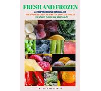 Frozen and Fresh: A Comprehensive manual on the preservation of fruits and vegetables for utmost flavor and adaptability