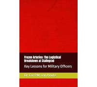 Frozen Arteries: The Logistical Breakdown at Stalingrad: Key Lessons for Military Officers (Military Logistics)