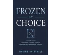 Frozen by Choice: Overcoming Decision Paralysis, Overthinking, and Analysis Paralysis