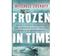 Frozen in Time: An Epic Story of Survival and a Modern Quest for Lost Heroes of World War II