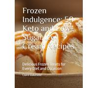 Frozen Indulgence: 50 Keto and Low-Sugar Ice Cream Recipes: Delicious Frozen Treats for Every Diet and Occasion