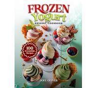 FROZEN YOGURT DESSERT COOKBOOK: Mouthwatering Frozen Yogurt Recipes: From Fruity Swirls to Decadent Delights-Cool, Creamy, and Easy Desserts for Every ... Celebration (DESSERTS COOKBOOK FOR EVERYONE)