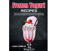 Frozen Yogurt Recipes: 100 Frozen Yogurt Delicacies for Every Palate with Perfectly Crafted Treats to Satisfy Your Sweet Tooth and Cool Cravings