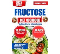 Fructose Diet Cookbook 2025: Soothing Bites for Delicate Systems (The Beginner’s Healthy Cooking Series by Florence J Bowen)