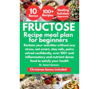 FRUCTOSE RECIPE MEAL PLAN FOR BEGINNERS: Reclaim your activities without any stress, eat smart, stay safe, pains solved confidently, over 100+ anti ... nutrient dense food to satisfy your health.