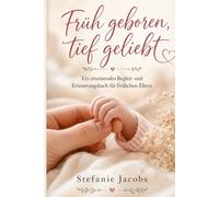 Früh geboren, tief geliebt: Ein emotionales Begleit- und Erinnerungsbuch für Frühchen-Eltern