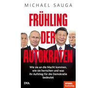 Frühling der Autokraten: Wie sie an die Macht kommen, wie sie herrschen und was ihr Aufstieg für die Demokratie bedeutet - Ein SPIEGEL-Buch