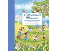 Frühlingstanz und Blütenkranz - Ein Hausbuch für gemeinsame Familienzeit: Die schönsten Geschichten, Gedichte und Lieder zum Frühling