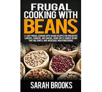 Frugal cooking with beans: 50 Easy Frugal Cooking With Beans Recipes for Breakfast, Lunches, Dinners, and Snacks, Using Dry & Canned Beans That Are Simple and Incredibly Mouthwatering!