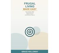Frugal Living Made Easy: Save Money on Groceries, Utilities, Transport & Home Costs -- Simple DIY, Reuse & Mindful Spending Habits for Beginners