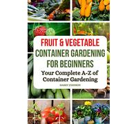Fruit and Vegetable Container Gardening for Beginners: The A-Z of container gardening