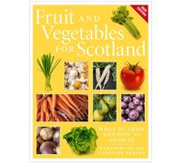 Fruit and Vegetables for Scotland : What to Grow and How to Grow It