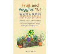 Fruit and Veggies 101 - Bushes & Berries: Gardens Gardening Guide On How To Grow Fruit Bushes & Berries Using Organic Strategies For Container & Raised Bed Gardens