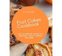 Fruit Cakes Cookbook: The Ultimate Guide To Master Fruit Cakes Recipes