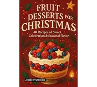 Fruit Desserts for Christmas Cookbook: Easy Holiday Baking Recipes for Pies, Cakes, and Tarts with Fresh Flavor, Seasonal Comfort and the Perfect Gift for Dessert Lovers (Christmas Around the World)