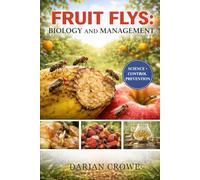 FRUIT FLYS: BIOLOGY AND MANAGEMENT: A Practical and Scientific Guide to Understanding, Studying, and Controlling Fruit Flies