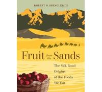 Fruit from the Sands : The Silk Road Origins of the Foods We Eat