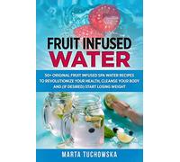 Fruit Infused Water: 50+ Original Fruit and Herb Infused SPA Water Recipes for Holistic Wellness: 1 (Healthy Recipes & Self-Care Inspiration)