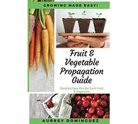 Fruit & Vegetable Propagation Guide: Growing Made Easy for Each Fruit & Vegetable
