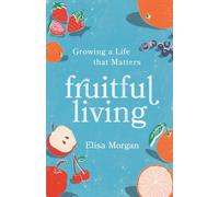 Fruitful Living : Growing a Life That Matters