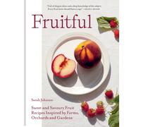 Fruitful : Sweet and Savoury Fruit Recipes Inspired by Farms, Orchards and Gardens
