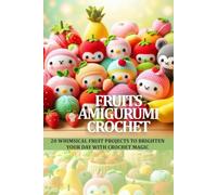 FRUITS AMIGURUMI CROCHET: 20 WHIMSICAL FRUIT PROJECTS TO BRIGHTEN YOUR DAY WITH CROCHET MAGIC