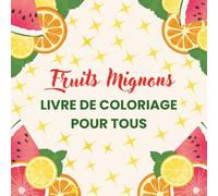 Fruits Mignons - Livre de Coloriage pour Tous: 40 illustrations de fruits à colorier, pommes, bananes, fraises, oranges et plus encore - Activité amusante et relaxante pour enfants et adultes