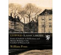 Fruits of Solitude in Reflections and Maxims Relating to the Conduct of Human Life