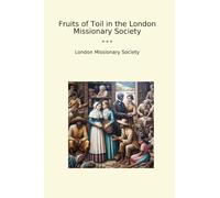 Fruits of Toil in the London Missionary Society (Classic Books)